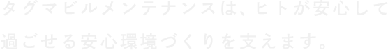 タグマビルメンテナンスは、ヒトが安心して過ごせる安心環境づくりを支えます。